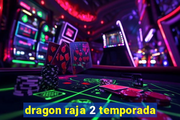 dragon raja 2 temporada